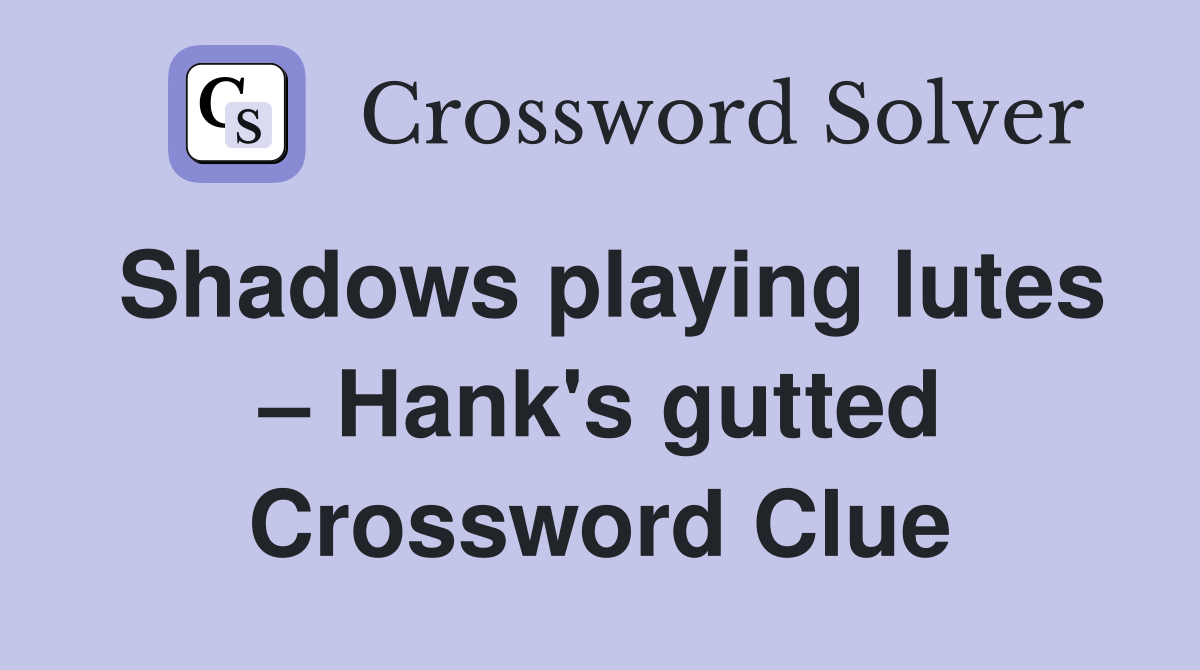 Shadows playing lutes Hank's gutted Crossword Clue Answers
